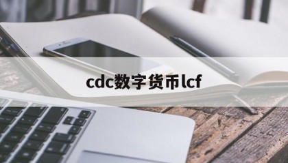 cdc数字货币lcf(中国数字货币cdc是什么东西)