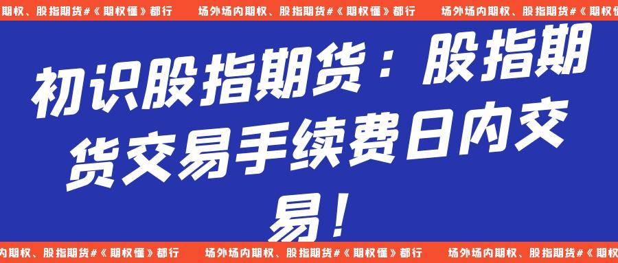 初识股指期货：股指期货交易手续费日内交易！