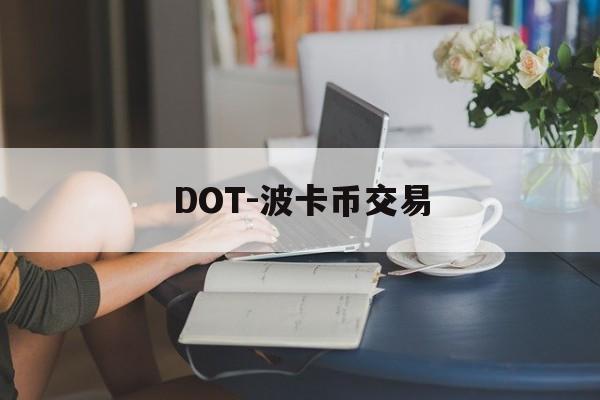 DOT-波卡币交易(dot波卡币还能涨到2000吗)