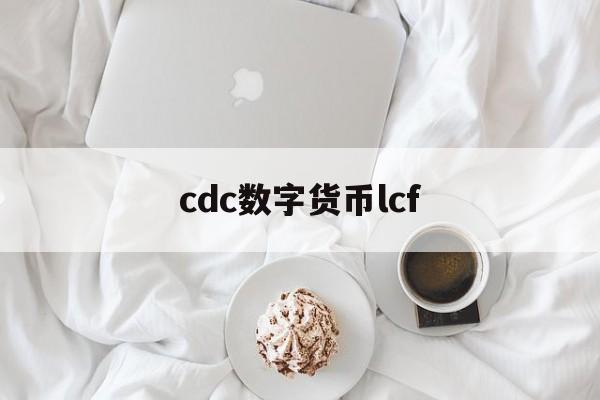 cdc数字货币lcf(数字货币cdc是什么意思)