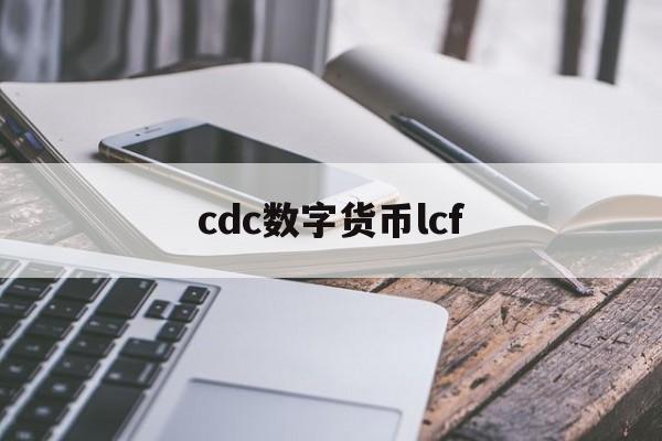 cdc数字货币lcf(中国数字货币cdc是什么东西)